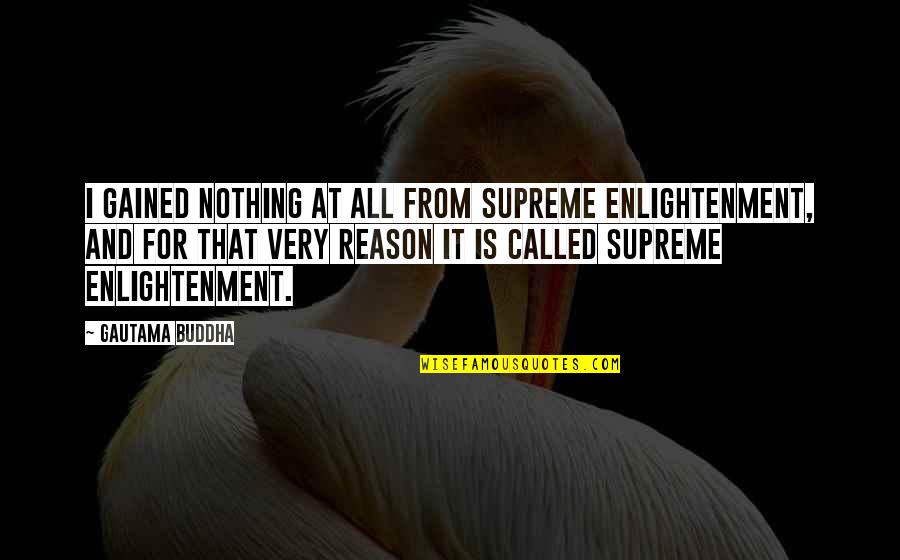 Enlightenment Buddha Quotes By Gautama Buddha: I gained nothing at all from Supreme Enlightenment,