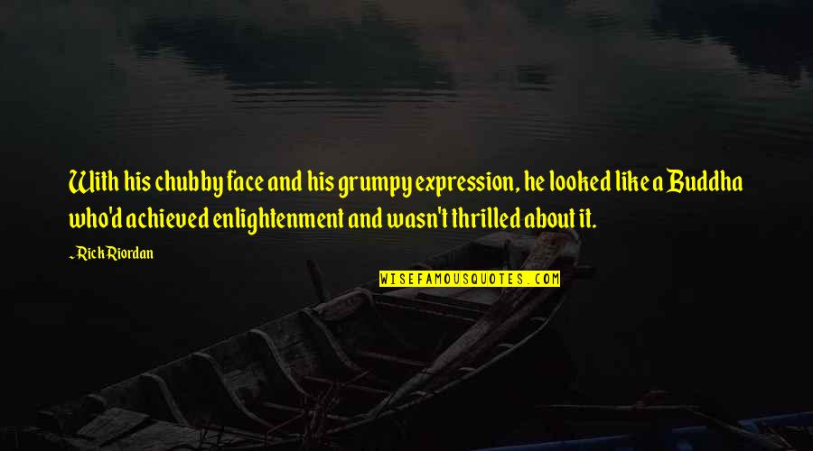 Enlightenment Buddha Quotes By Rick Riordan: With his chubby face and his grumpy expression, Enlightenment Buddha Quotes By Rick Riordan: With his chubby face and his grumpy expression,