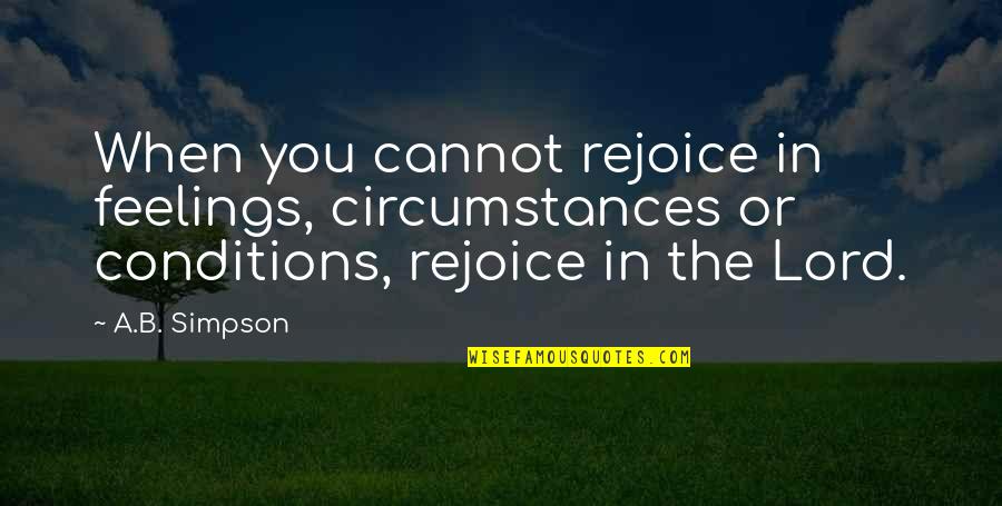 Enlightenment Period Quotes By A.B. Simpson: When you cannot rejoice in feelings, circumstances or