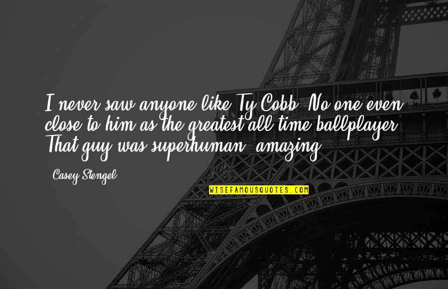 Enlightens The Whole World Quotes By Casey Stengel: I never saw anyone like Ty Cobb. No Enlightens The Whole World Quotes By Casey Stengel: I never saw anyone like Ty Cobb. No