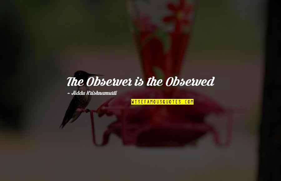 Enlightment Quotes By Jiddu Krishnamurti: The Observer is the Observed