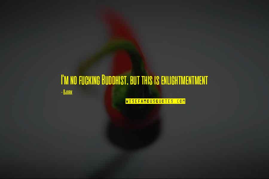Enlightmentment Quotes By Bjork: I'm no fucking Buddhist, but this is enlightmentment