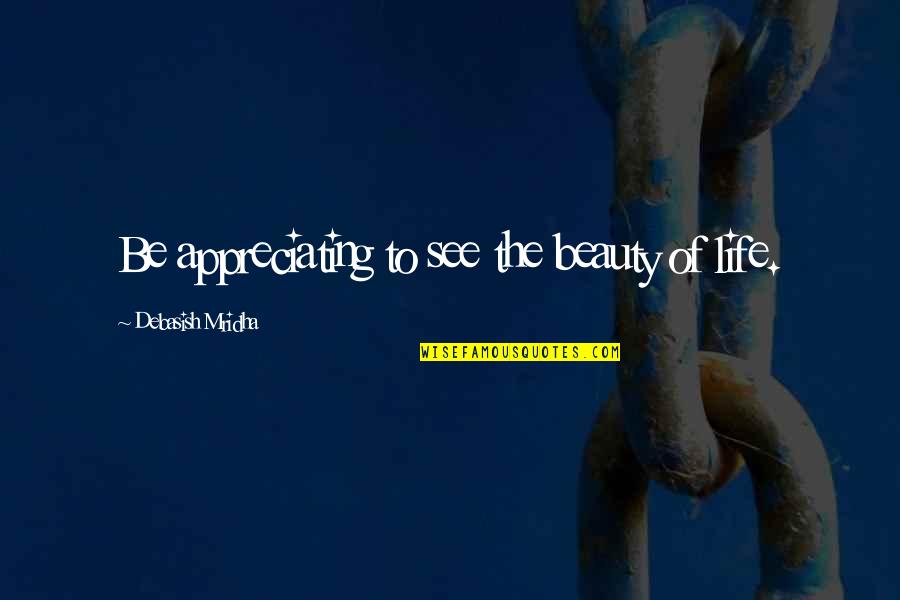 Enlightmentment Quotes By Debasish Mridha: Be appreciating to see the beauty of life.