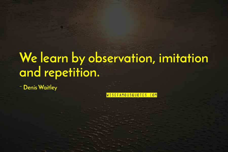 Enlightned Quotes By Denis Waitley: We learn by observation, imitation and repetition.