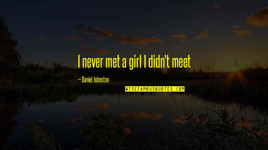 Enlisted To Officer Quotes By Daniel Johnston: I never met a girl I didn't meet Enlisted To Officer Quotes By Daniel Johnston: I never met a girl I didn't meet