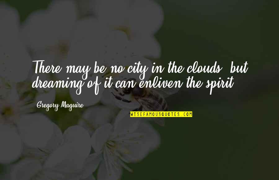 Enliven Quotes By Gregory Maguire: There may be no city in the clouds,