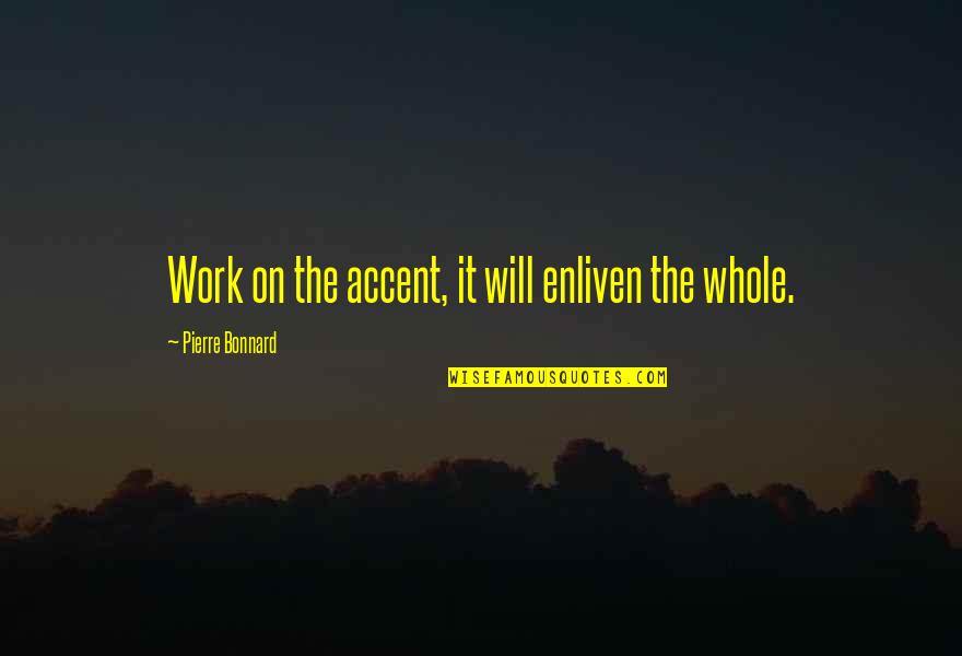 Enliven Quotes By Pierre Bonnard: Work on the accent, it will enliven the