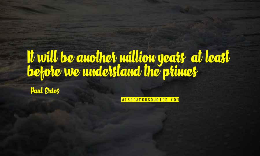 Enlivened Green Quotes By Paul Erdos: It will be another million years, at least,