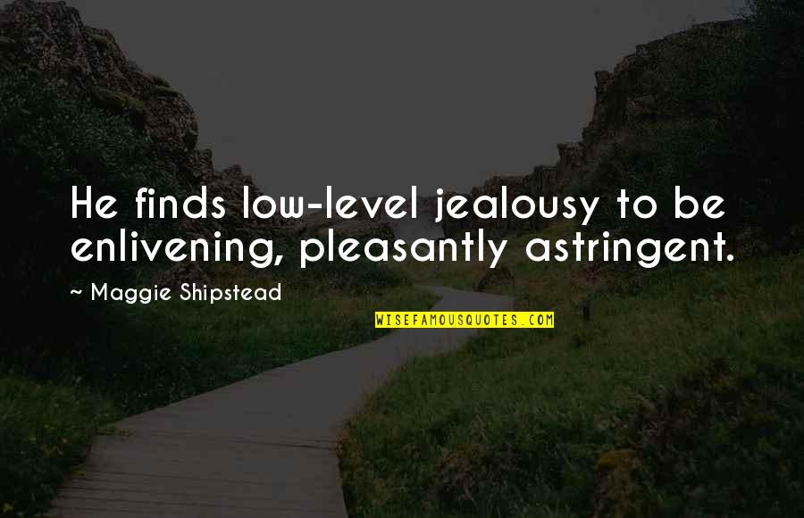Enlivening Quotes By Maggie Shipstead: He finds low-level jealousy to be enlivening, pleasantly
