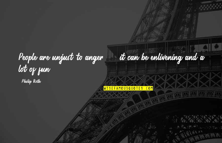 Enlivening Quotes By Philip Roth: People are unjust to anger - it can