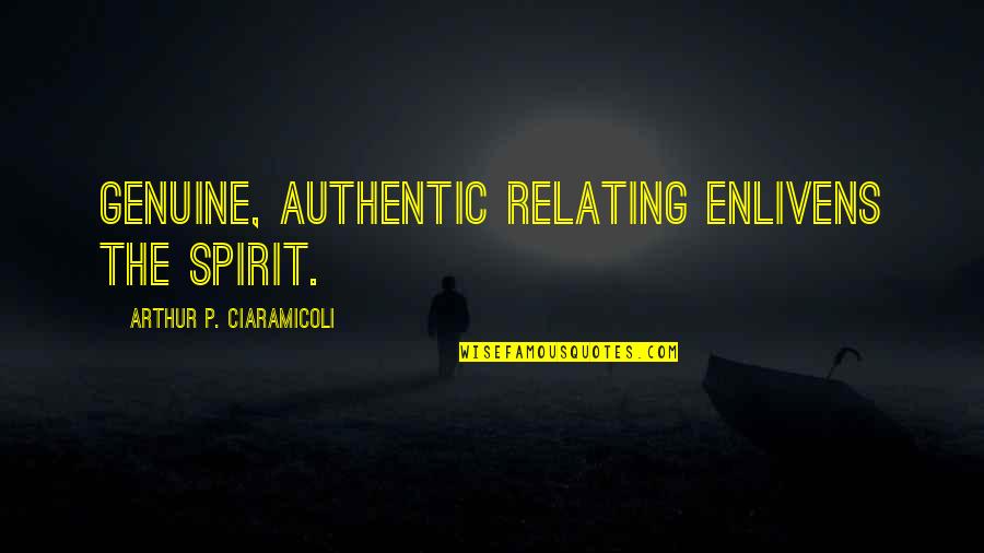 Enlivens Quotes By Arthur P. Ciaramicoli: Genuine, authentic relating enlivens the spirit.