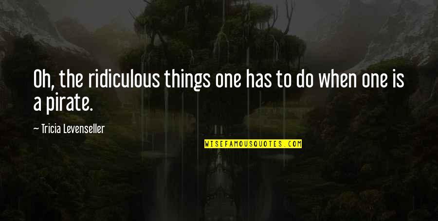 Enloquecer Definicion Quotes By Tricia Levenseller: Oh, the ridiculous things one has to do