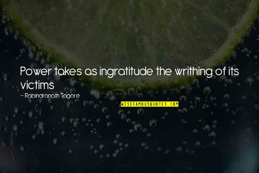 Enloquecidos Quotes By Rabindranath Tagore: Power takes as ingratitude the writhing of its