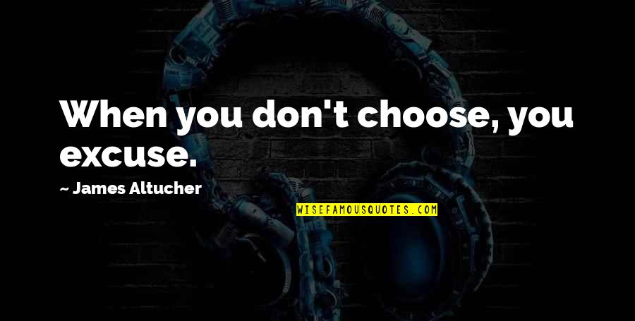 Enloqueciendo A Pies Quotes By James Altucher: When you don't choose, you excuse. Enloqueciendo A Pies Quotes By James Altucher: When you don't choose, you excuse.