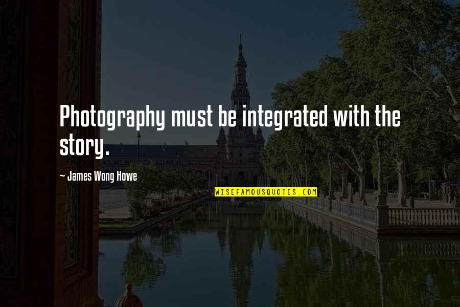 Enly Quotes By James Wong Howe: Photography must be integrated with the story.