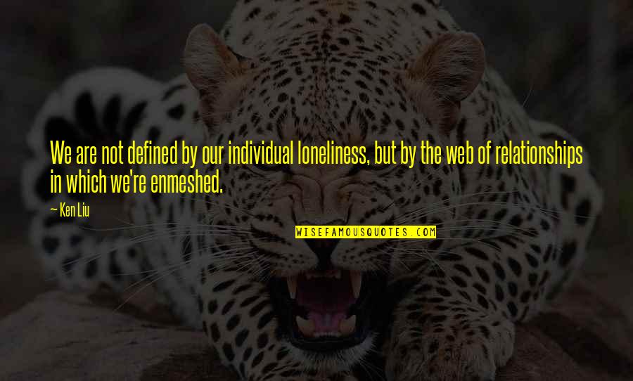 Enmeshed Relationships Quotes By Ken Liu: We are not defined by our individual loneliness,