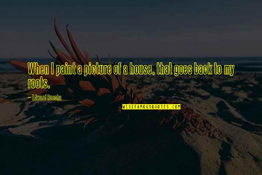 Enmohecerse Quotes By Edward Ruscha: When I paint a picture of a house, Enmohecerse Quotes By Edward Ruscha: When I paint a picture of a house,
