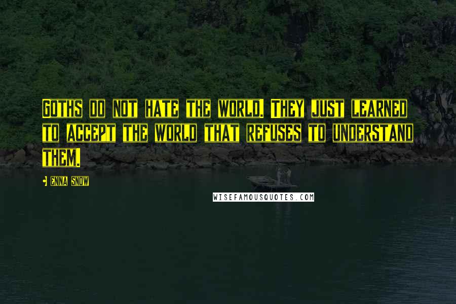 Enna Snow quotes: Goths do not hate the world. They just learned to accept the world that refuses to understand them.