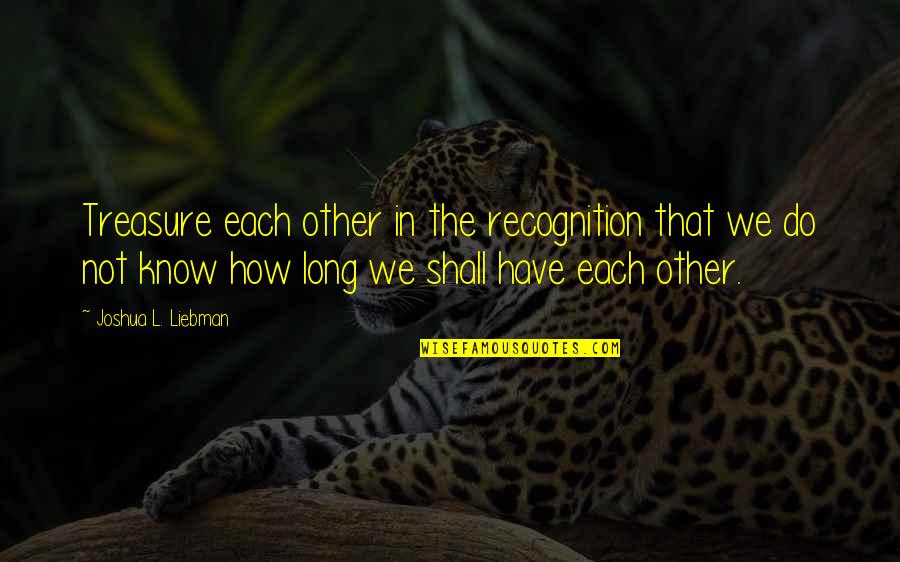 Enne Quotes By Joshua L. Liebman: Treasure each other in the recognition that we