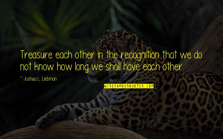 Enne Quotes By Joshua L. Liebman: Treasure each other in the recognition that we Enne Quotes By Joshua L. Liebman: Treasure each other in the recognition that we