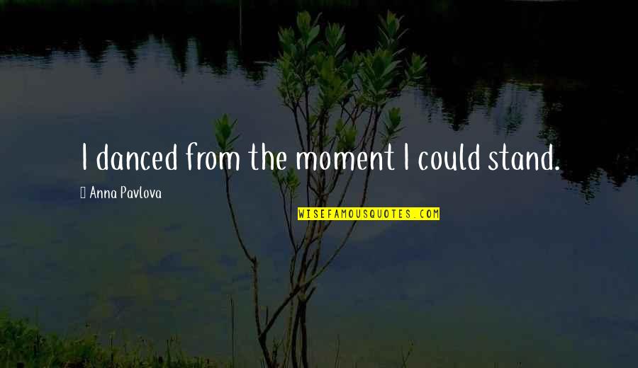 Ennemie Dead Quotes By Anna Pavlova: I danced from the moment I could stand. Ennemie Dead Quotes By Anna Pavlova: I danced from the moment I could stand.