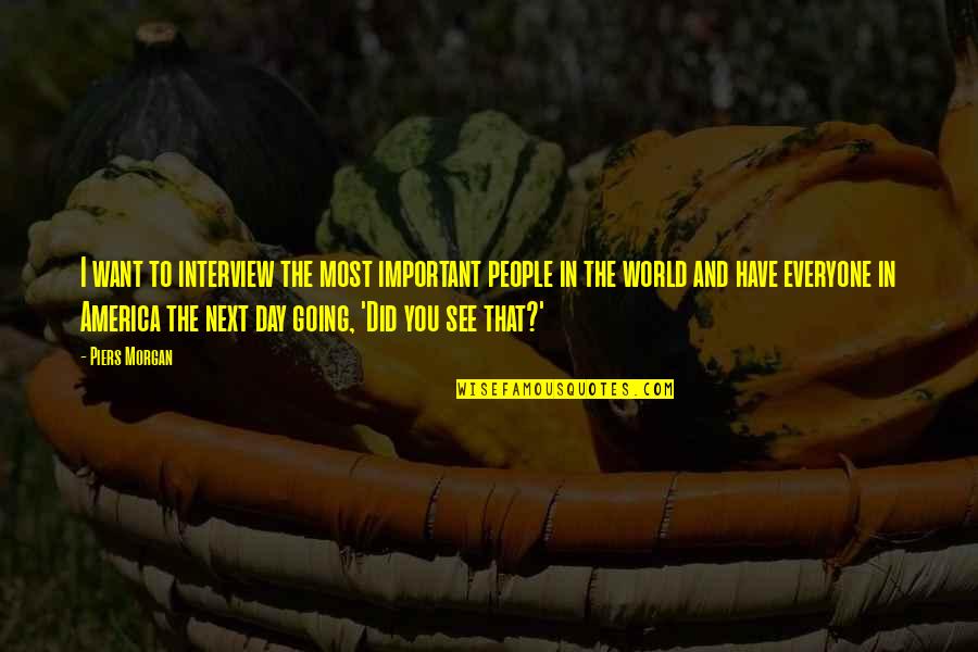 Ennetix Quotes By Piers Morgan: I want to interview the most important people Ennetix Quotes By Piers Morgan: I want to interview the most important people