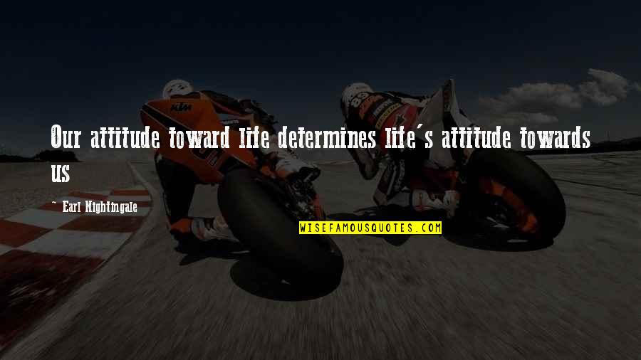 Ennetsu Quotes By Earl Nightingale: Our attitude toward life determines life's attitude towards