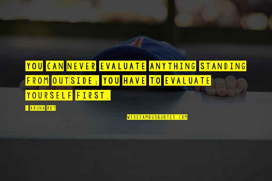 Ennett Quotes By Aruna Roy: You can never evaluate anything standing from outside; Ennett Quotes By Aruna Roy: You can never evaluate anything standing from outside;