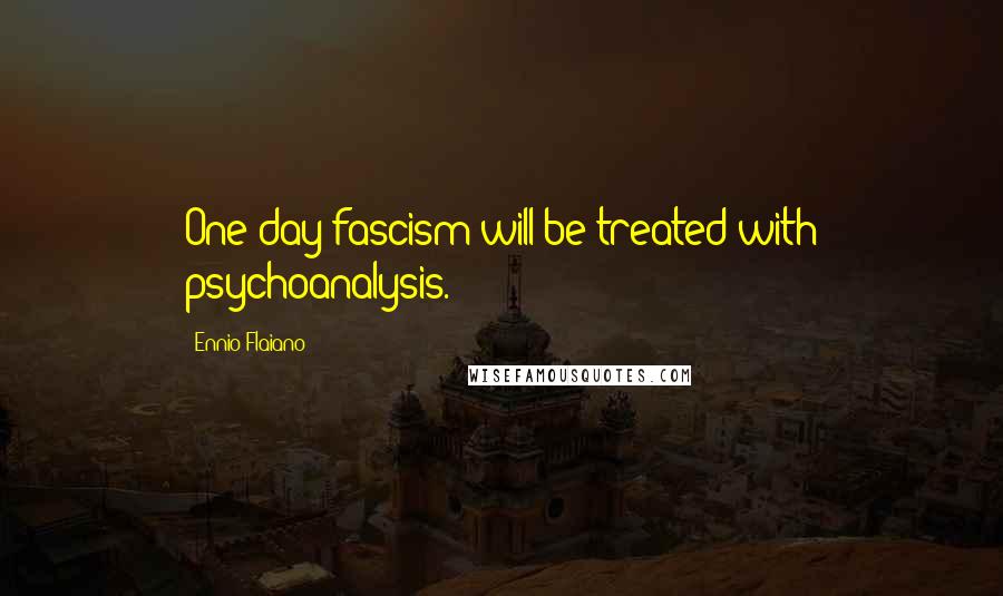 Ennio Flaiano quotes: One day fascism will be treated with psychoanalysis.