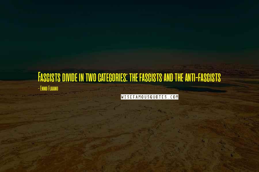 Ennio Flaiano quotes: Fascists divide in two categories: the fascists and the anti-fascists