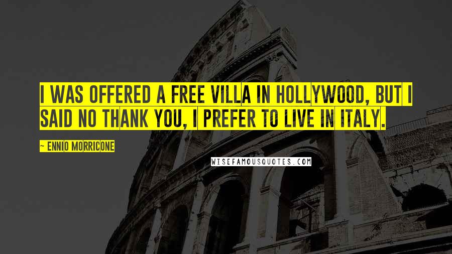 Ennio Morricone quotes: I was offered a free villa in Hollywood, but I said no thank you, I prefer to live in Italy.