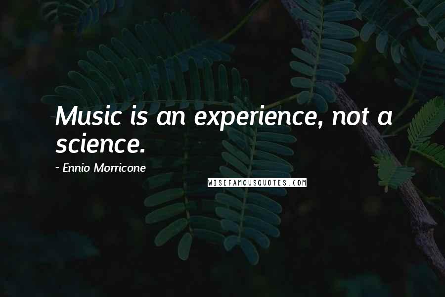 Ennio Morricone quotes: Music is an experience, not a science.