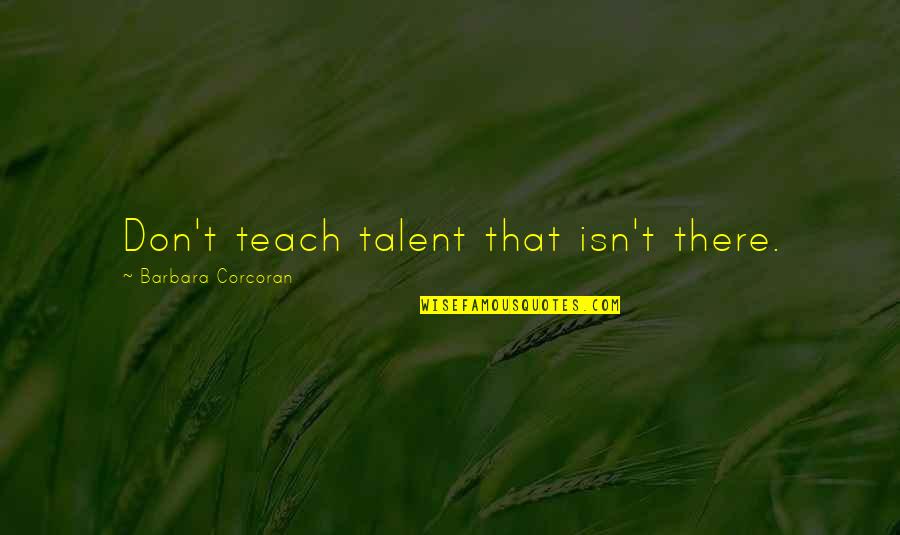 Ennistymon Quotes By Barbara Corcoran: Don't teach talent that isn't there.