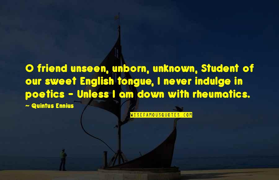 Ennius Quotes By Quintus Ennius: O friend unseen, unborn, unknown, Student of our