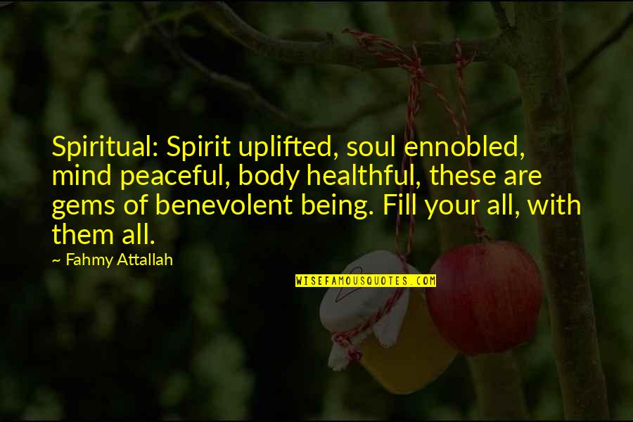 Ennobled Quotes By Fahmy Attallah: Spiritual: Spirit uplifted, soul ennobled, mind peaceful, body Ennobled Quotes By Fahmy Attallah: Spiritual: Spirit uplifted, soul ennobled, mind peaceful, body
