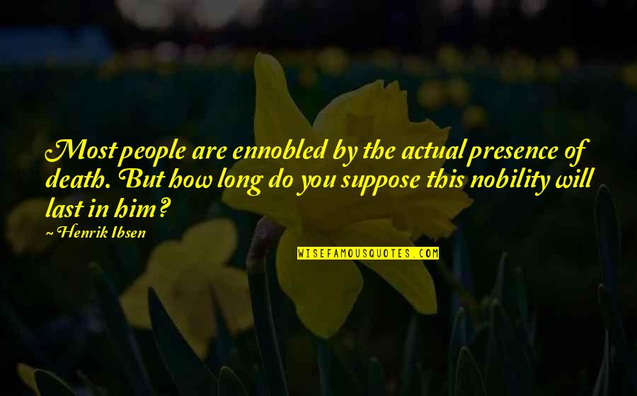 Ennobled Quotes By Henrik Ibsen: Most people are ennobled by the actual presence Ennobled Quotes By Henrik Ibsen: Most people are ennobled by the actual presence