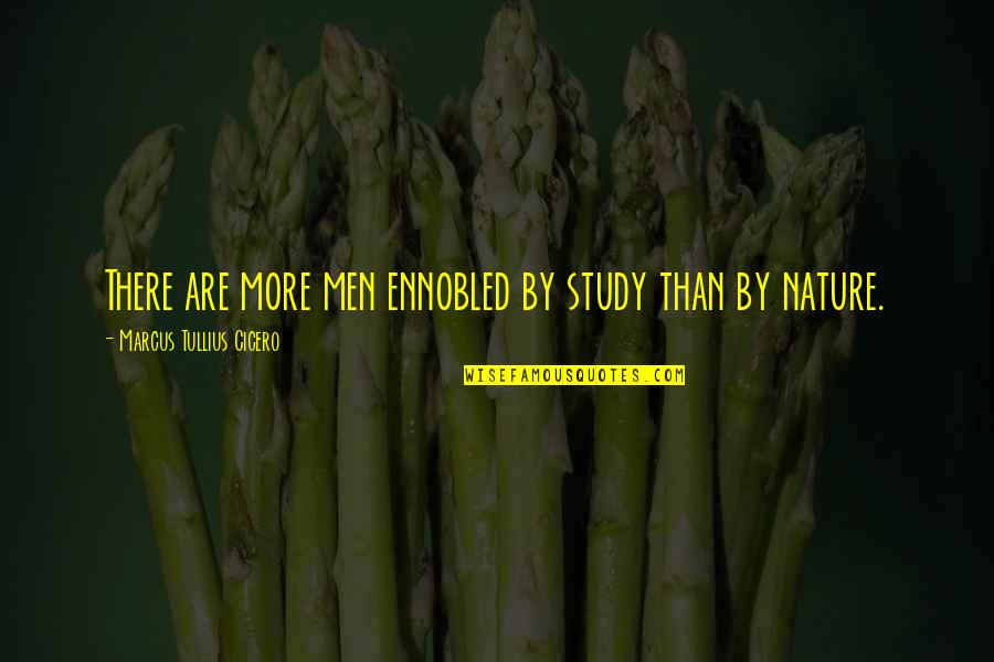 Ennobled Quotes By Marcus Tullius Cicero: There are more men ennobled by study than Ennobled Quotes By Marcus Tullius Cicero: There are more men ennobled by study than