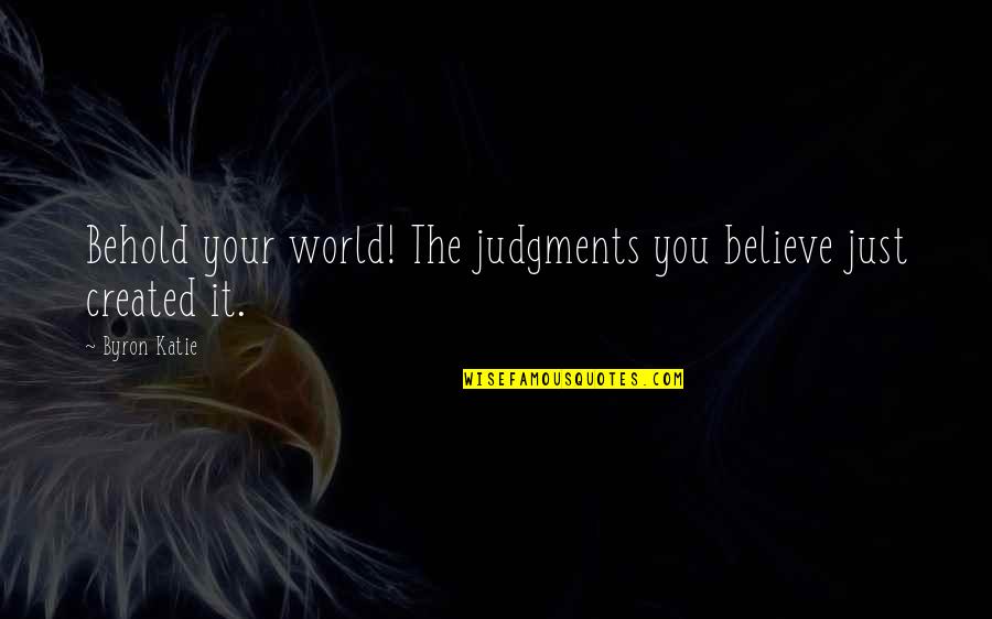 Ennobles Quotes By Byron Katie: Behold your world! The judgments you believe just