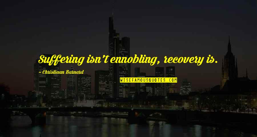 Ennobling Quotes By Christiaan Barnard: Suffering isn't ennobling, recovery is.