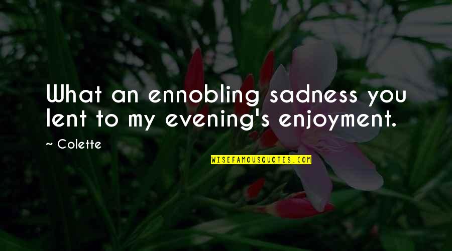 Ennobling Quotes By Colette: What an ennobling sadness you lent to my