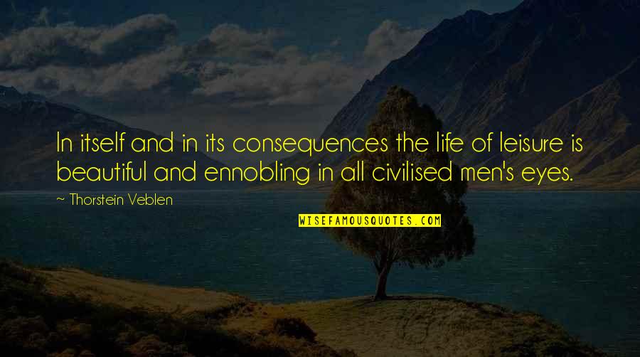 Ennobling Quotes By Thorstein Veblen: In itself and in its consequences the life
