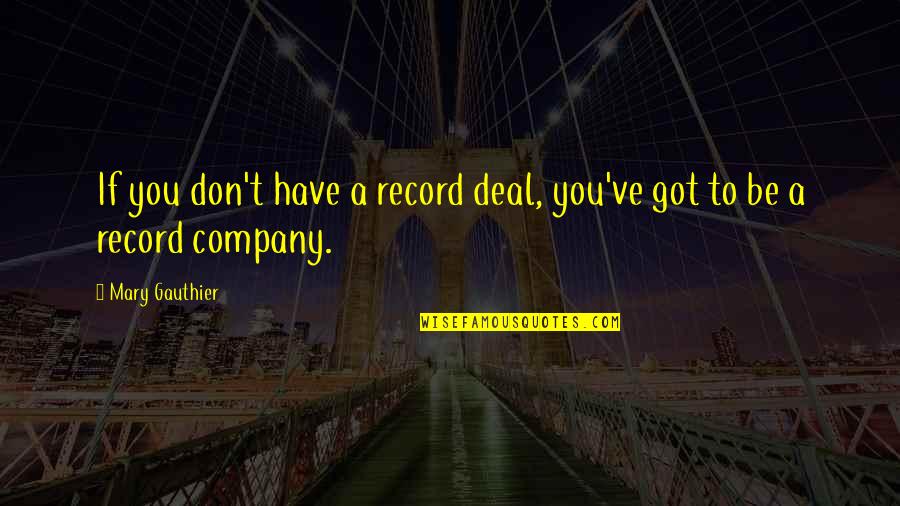 Ennosuke Super Quotes By Mary Gauthier: If you don't have a record deal, you've