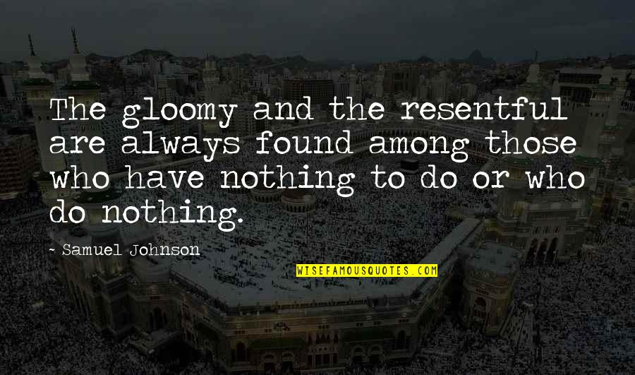 Enntti Quotes By Samuel Johnson: The gloomy and the resentful are always found Enntti Quotes By Samuel Johnson: The gloomy and the resentful are always found