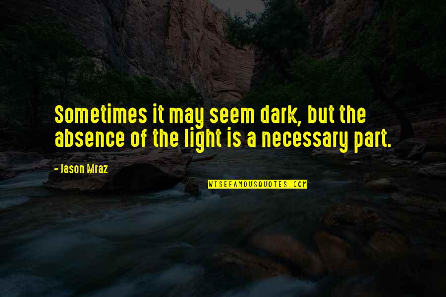 Ennui Brainy Quotes By Jason Mraz: Sometimes it may seem dark, but the absence