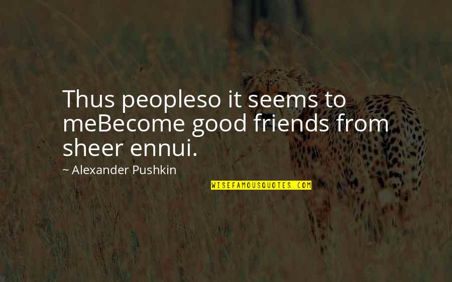 Ennui Quotes By Alexander Pushkin: Thus peopleso it seems to meBecome good friends