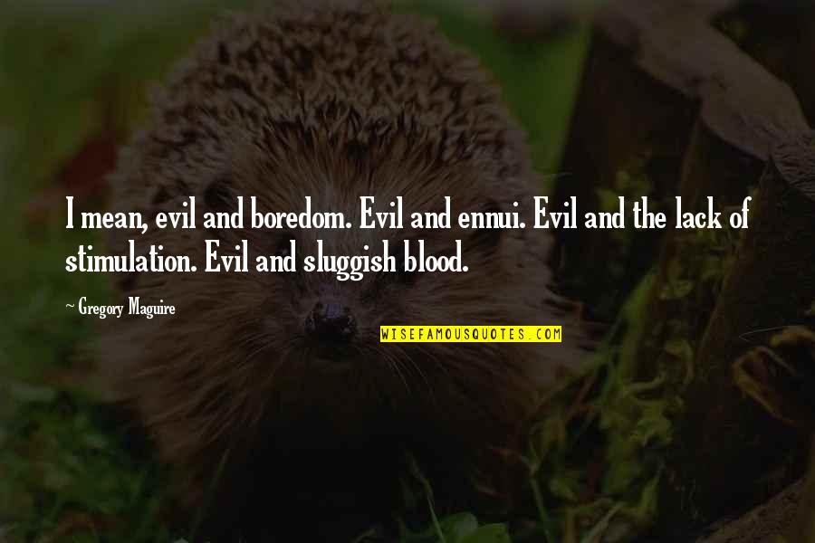 Ennui Quotes By Gregory Maguire: I mean, evil and boredom. Evil and ennui.