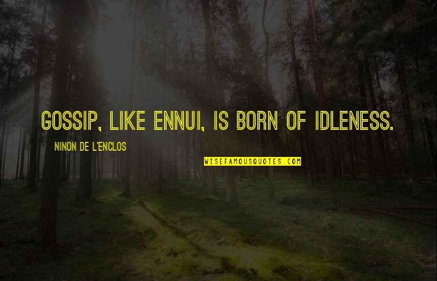 Ennui Quotes By Ninon De L'Enclos: Gossip, like ennui, is born of idleness.