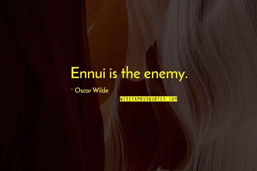 Ennui Quotes By Oscar Wilde: Ennui is the enemy.