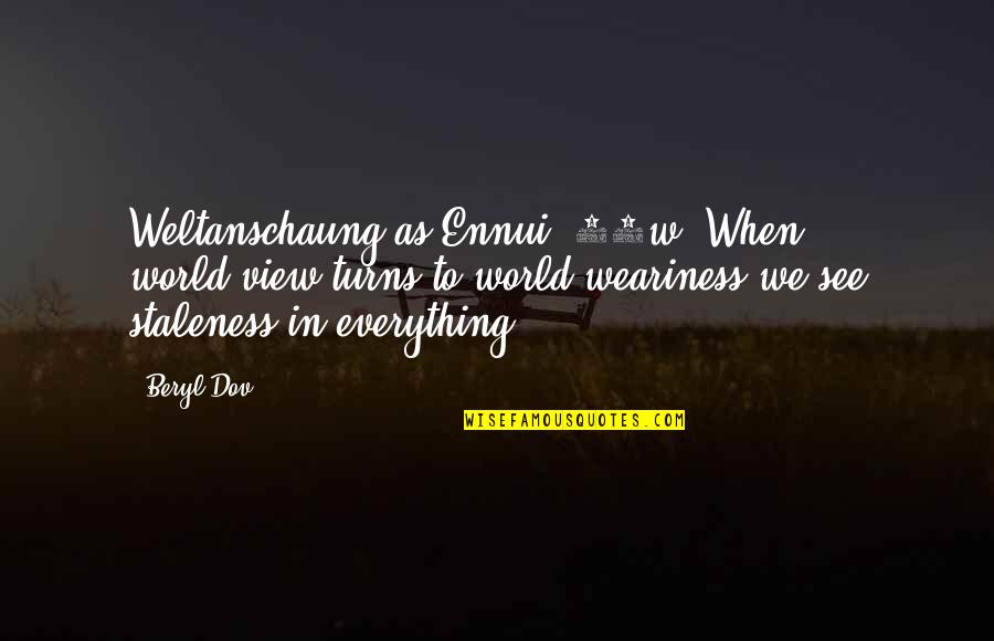 Ennui's Quotes By Beryl Dov: Weltanschaung as Ennui [10w] When world-view turns to