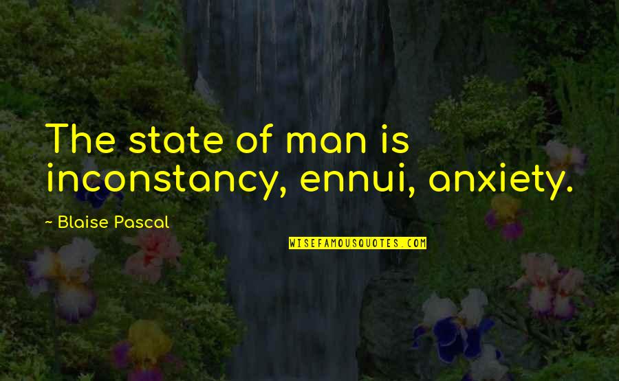 Ennui's Quotes By Blaise Pascal: The state of man is inconstancy, ennui, anxiety.